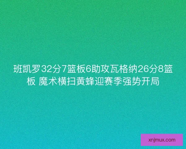 班凯罗32分7篮板6助攻瓦格纳26分8篮板 魔术横扫黄蜂迎赛季强势开局