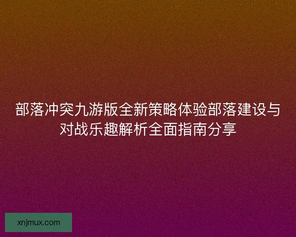 部落冲突九游版全新策略体验部落建设与对战乐趣解析全面指南分享